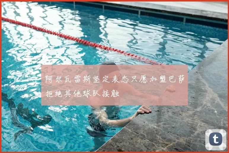 阿尔瓦雷斯坚定表态只愿加盟巴萨拒绝其他球队接触