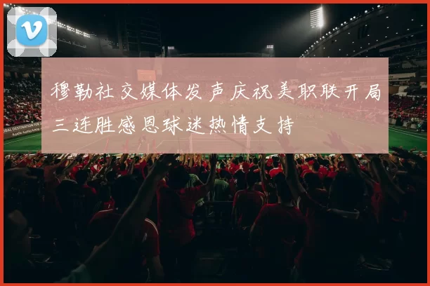 穆勒社交媒体发声庆祝美职联开局三连胜感恩球迷热情支持