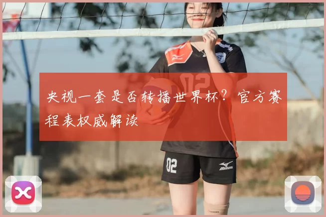 央视一套是否转播世界杯?官方赛程表权威解读