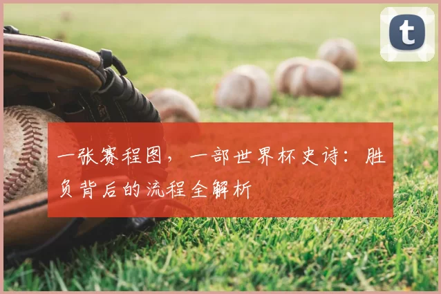 一张赛程图,一部世界杯史诗:胜负背后的流程全解析