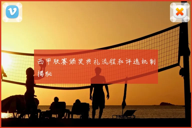 西甲联赛颁奖典礼流程和评选机制揭秘