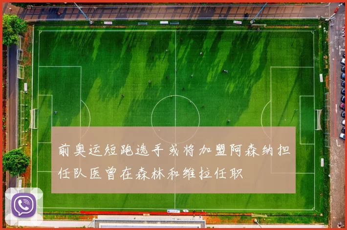 前奥运短跑选手或将加盟阿森纳担任队医曾在森林和维拉任职