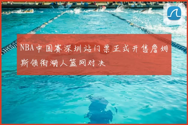 NBA中国赛深圳站门票正式开售詹姆斯领衔湖人篮网对决