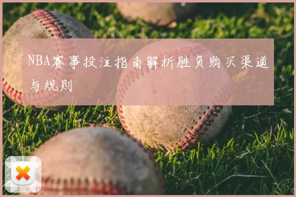 NBA赛事投注指南解析胜负购买渠道与规则