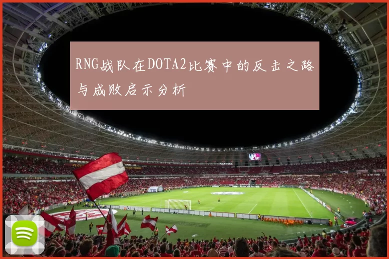 RNG战队在DOTA2比赛中的反击之路与成败启示分析