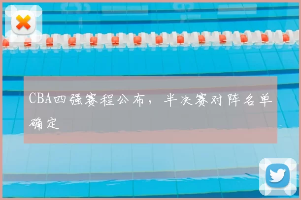 CBA四强赛程公布，半决赛对阵名单确定