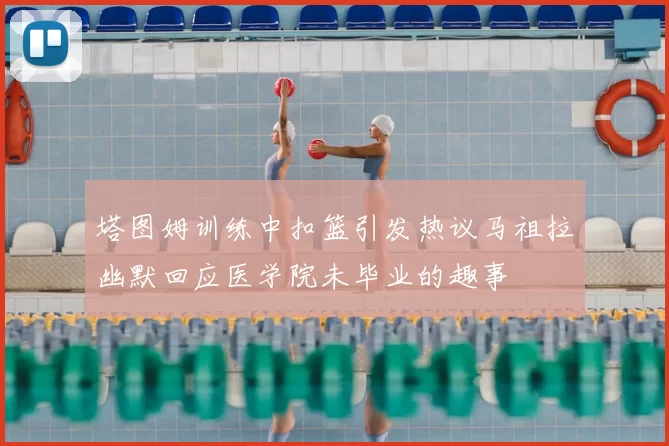 塔图姆训练中扣篮引发热议马祖拉幽默回应医学院未毕业的趣事
