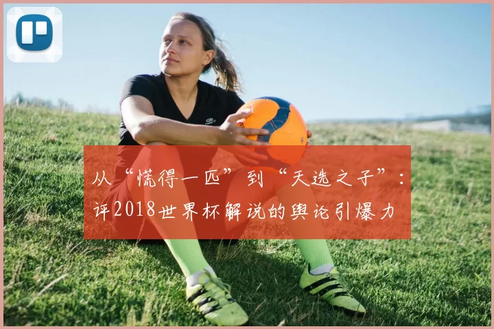 从“慌得一匹”到“天选之子”:评2018世界杯解说的舆论引爆力