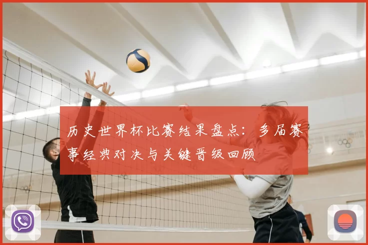 历史世界杯比赛结果盘点：多届赛事经典对决与关键晋级回顾
