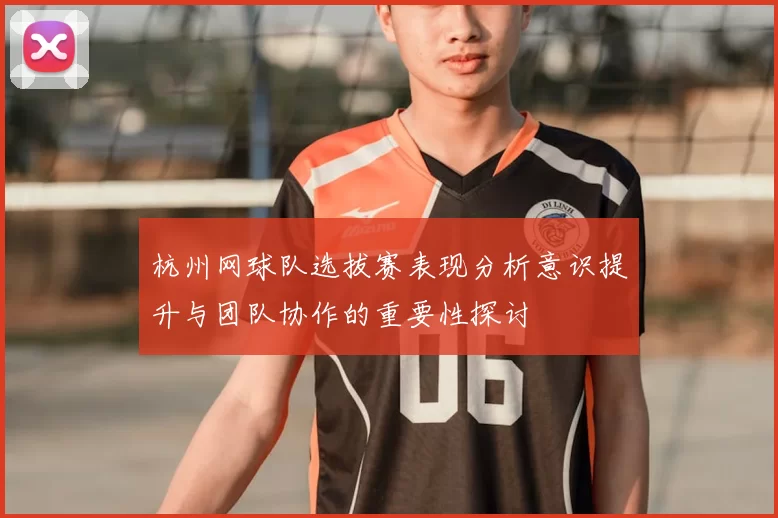 杭州网球队选拔赛表现分析意识提升与团队协作的重要性探讨