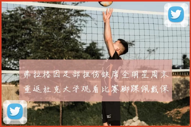 弗拉格因足部扭伤缺席全明星周末重返杜克大学观看比赛脚踝佩戴保护靴