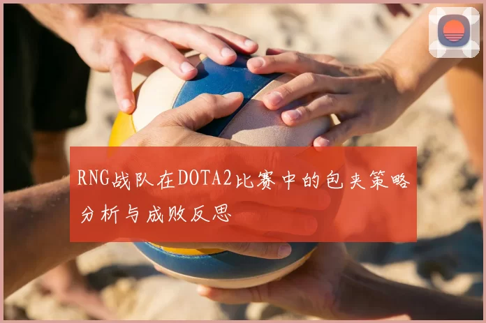 RNG战队在DOTA2比赛中的包夹策略分析与成败反思