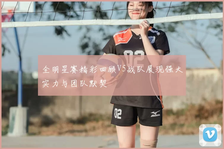 全明星赛精彩回顾V5战队展现强大实力与团队默契