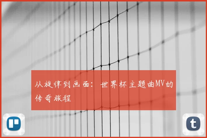 从旋律到画面：世界杯主题曲MV的传奇旅程