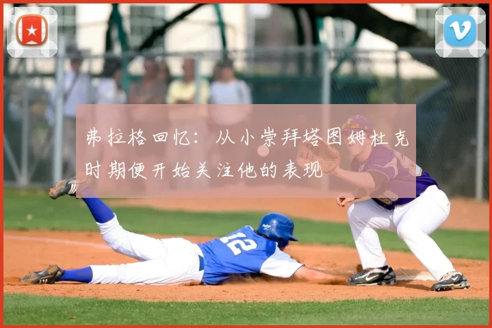 弗拉格回忆：从小崇拜塔图姆杜克时期便开始关注他的表现
