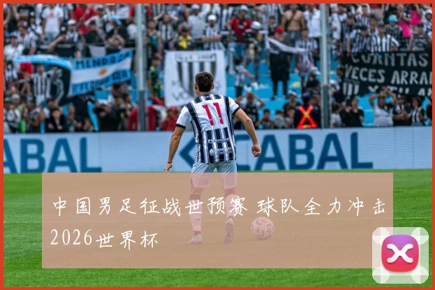 中国男足征战世预赛 球队全力冲击2026世界杯