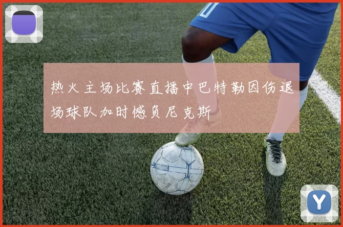 热火主场比赛直播中巴特勒因伤退场球队加时憾负尼克斯