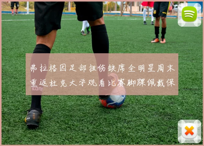 弗拉格因足部扭伤缺席全明星周末重返杜克大学观看比赛脚踝佩戴保护靴