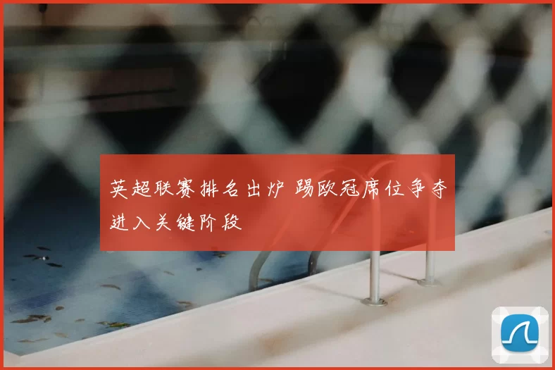 英超联赛排名出炉 踢欧冠席位争夺进入关键阶段