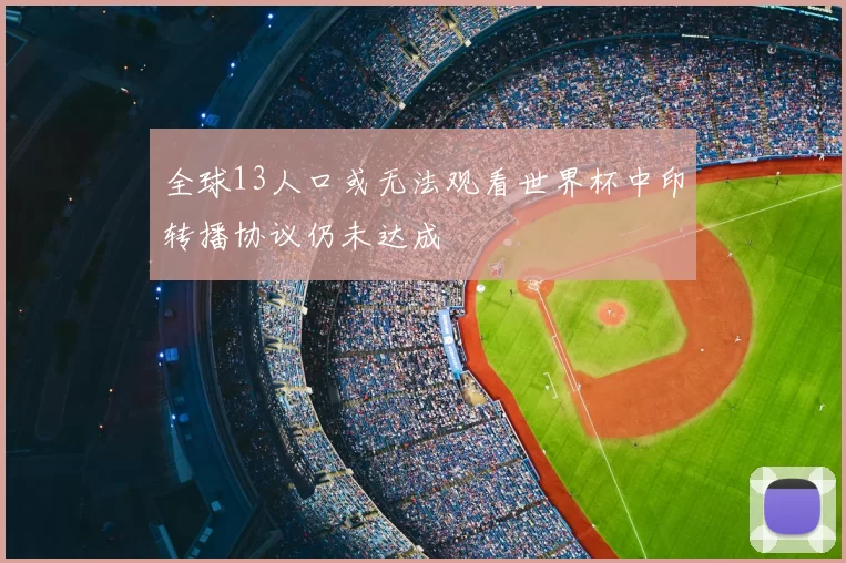 全球13人口或无法观看世界杯中印转播协议仍未达成