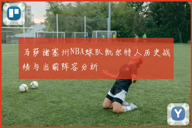 马萨诸塞州NBA球队凯尔特人历史战绩与当前阵容分析