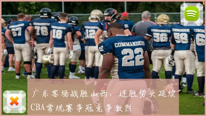广东客场战胜山西，连胜势头延续CBA常规赛争冠竞争激烈