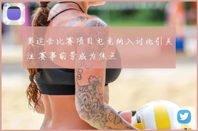 奥运会比赛项目电竞纳入讨论引关注 赛事前景成为焦点