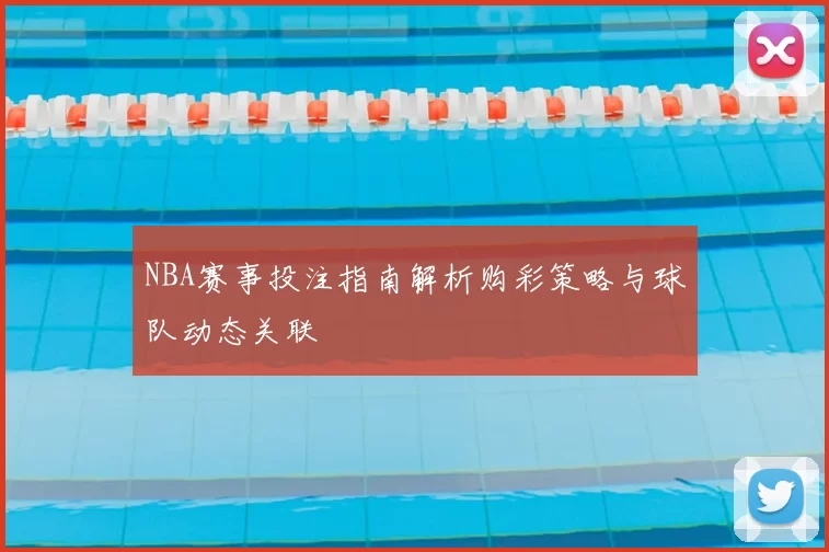 NBA赛事投注指南解析购彩策略与球队动态关联