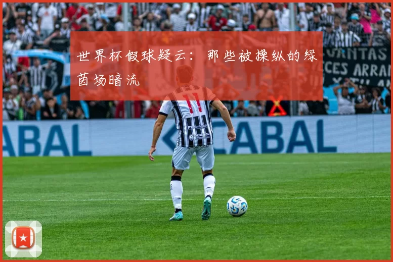 世界杯假球疑云:那些被操纵的绿茵场暗流