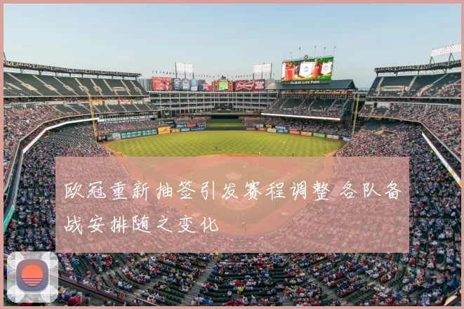 欧冠重新抽签引发赛程调整 各队备战安排随之变化