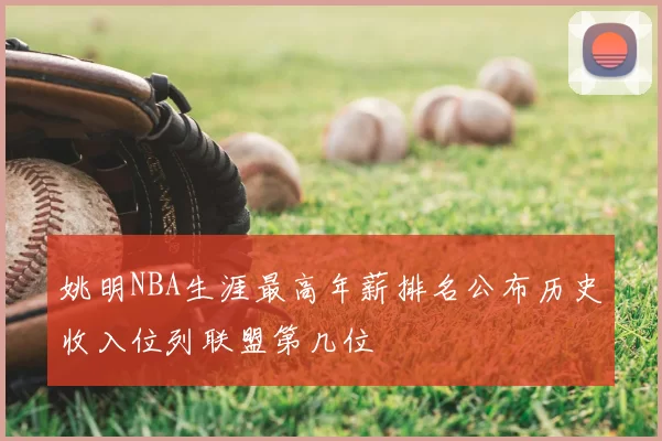姚明NBA生涯最高年薪排名公布历史收入位列联盟第几位