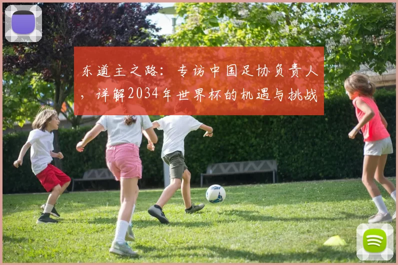 东道主之路：专访中国足协负责人，详解2034年世界杯的机遇与挑战