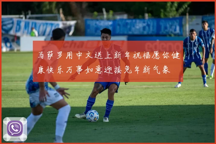 马萨罗用中文送上新年祝福愿你健康快乐万事如意迎接兔年新气象