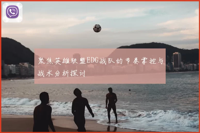 聚焦英雄联盟EDG战队的节奏掌控与战术分析探讨