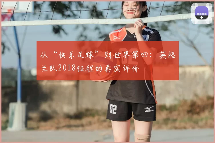 从“快乐足球”到世界第四:英格兰队2018征程的真实评价