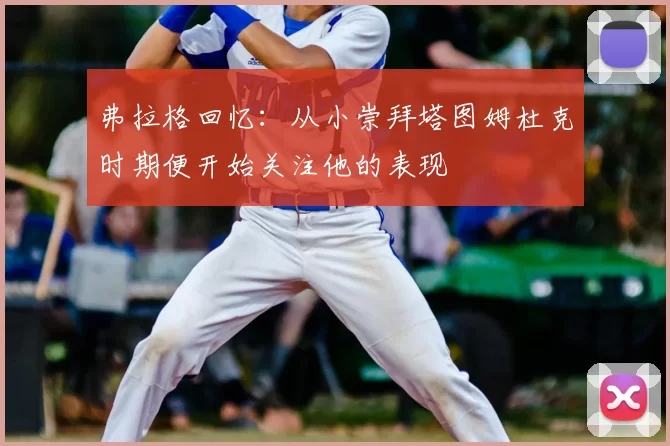 弗拉格回忆：从小崇拜塔图姆杜克时期便开始关注他的表现
