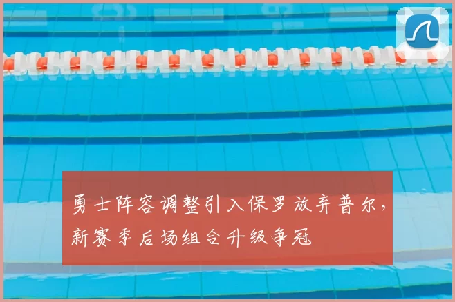 勇士阵容调整引入保罗放弃普尔,新赛季后场组合升级争冠