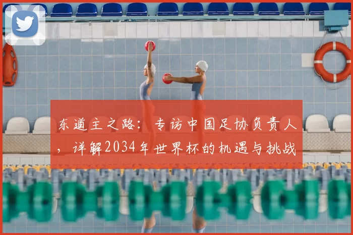 东道主之路:专访中国足协负责人,详解2034年世界杯的机遇与挑战