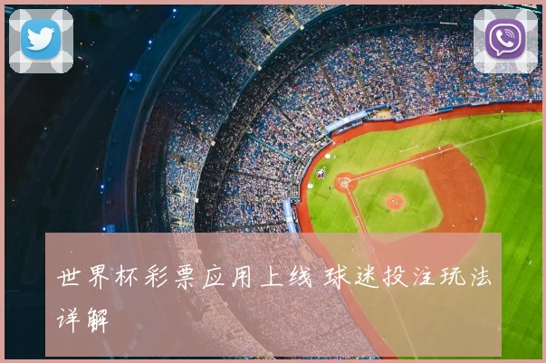 世界杯彩票应用上线 球迷投注玩法详解