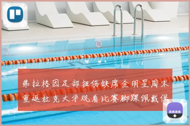 弗拉格因足部扭伤缺席全明星周末重返杜克大学观看比赛脚踝佩戴保护靴