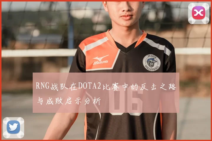 RNG战队在DOTA2比赛中的反击之路与成败启示分析
