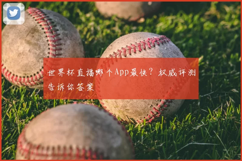 世界杯直播哪个App最快?权威评测告诉你答案