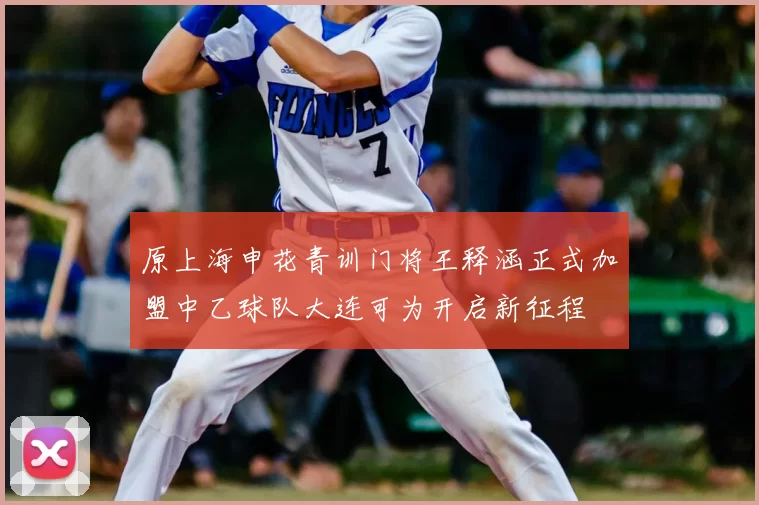 原上海申花青训门将王释涵正式加盟中乙球队大连可为开启新征程