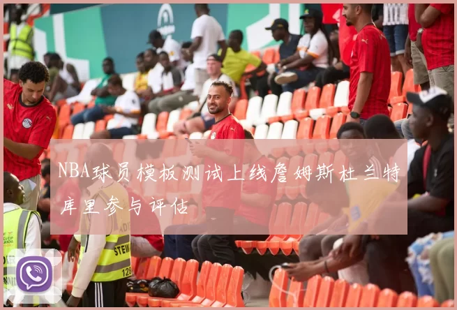 NBA球员模板测试上线詹姆斯杜兰特库里参与评估