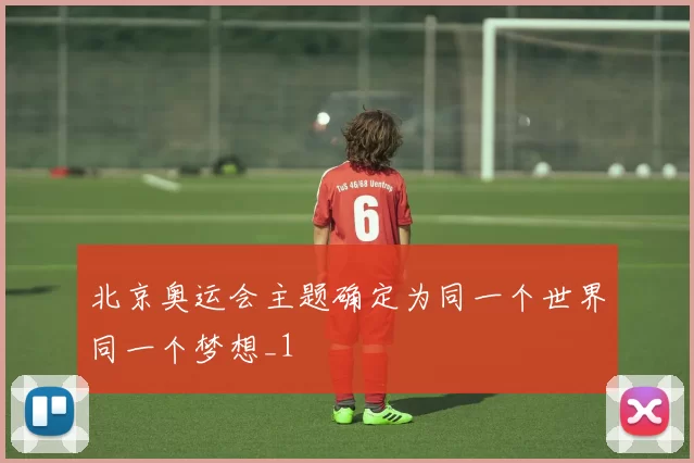 北京奥运会主题确定为同一个世界同一个梦想_1