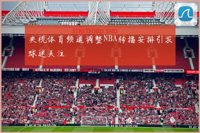 央视体育频道调整NBA转播安排引发球迷关注