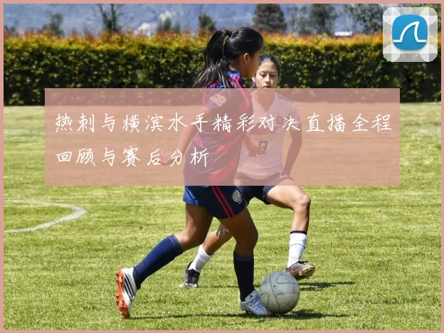 热刺与横滨水手精彩对决直播全程回顾与赛后分析
