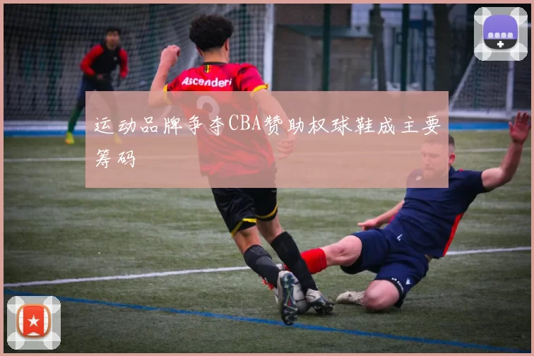 运动品牌争夺CBA赞助权球鞋成主要筹码