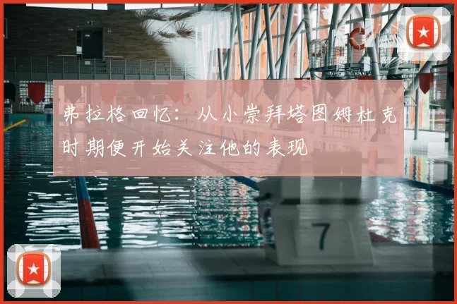 弗拉格回忆:从小崇拜塔图姆杜克时期便开始关注他的表现