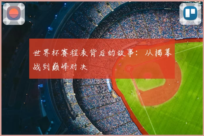 世界杯赛程表背后的故事：从揭幕战到巅峰对决